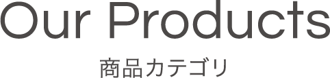 Our Products 商品カテゴリー
